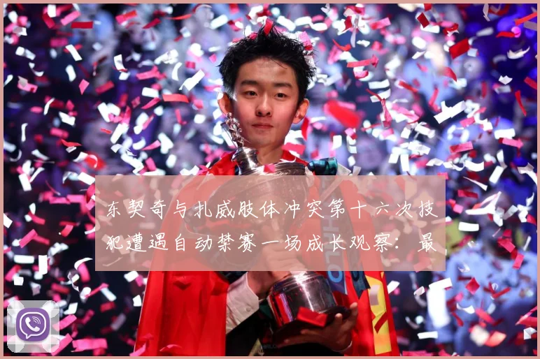 东契奇与扎威肢体冲突第十六次技犯遭遇自动禁赛一场成长观察：最新赛事动态与深度分析