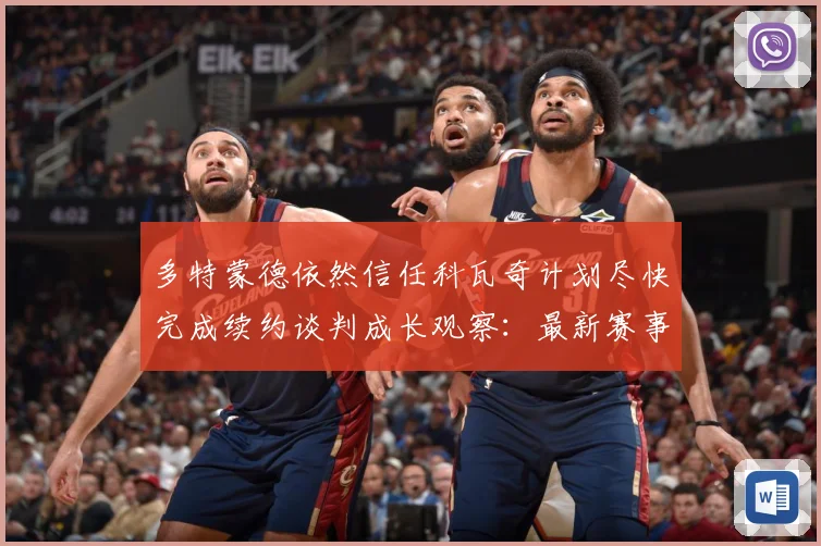 多特蒙德依然信任科瓦奇计划尽快完成续约谈判成长观察：最新赛事动态与深度分析