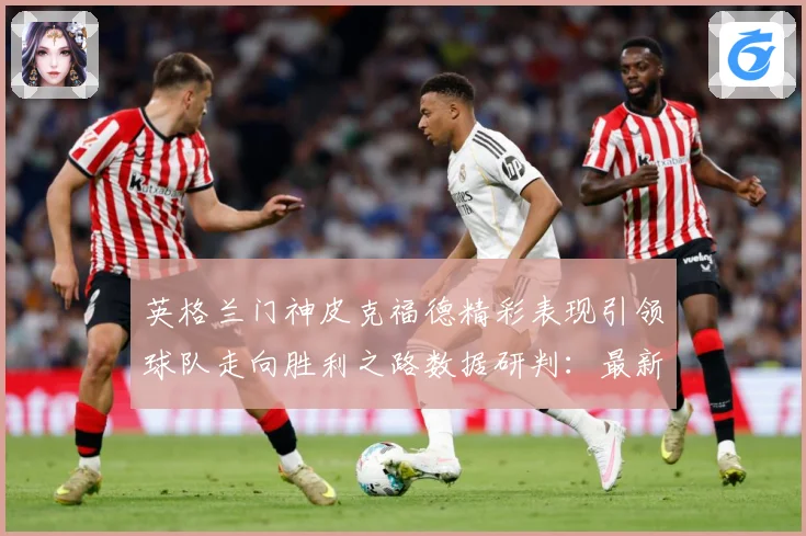 英格兰门神皮克福德精彩表现引领球队走向胜利之路数据研判：最新赛事动态与深度分析