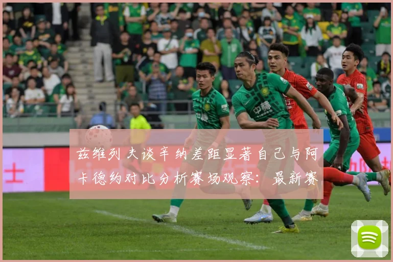 兹维列夫谈辛纳差距显著自己与阿卡德约对比分析赛场观察：最新赛事动态与深度分析