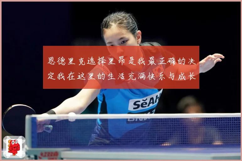 恩德里克选择里昂是我最正确的决定我在这里的生活充满快乐与成长成长观察：最新赛事动态与深度分析