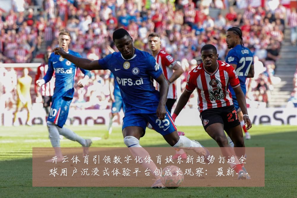 开云体育引领数字化体育娱乐新趋势打造全球用户沉浸式体验平台创成长观察:最新赛事动态与深度分析