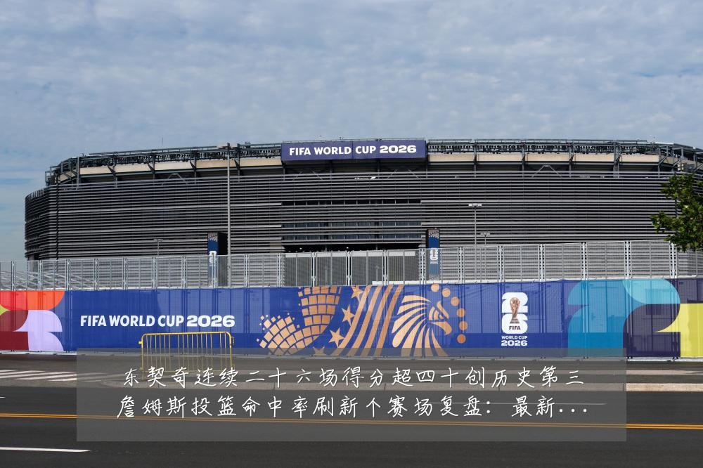 东契奇连续二十六场得分超四十创历史第三詹姆斯投篮命中率刷新个赛场复盘：最新赛事动态与深度分析