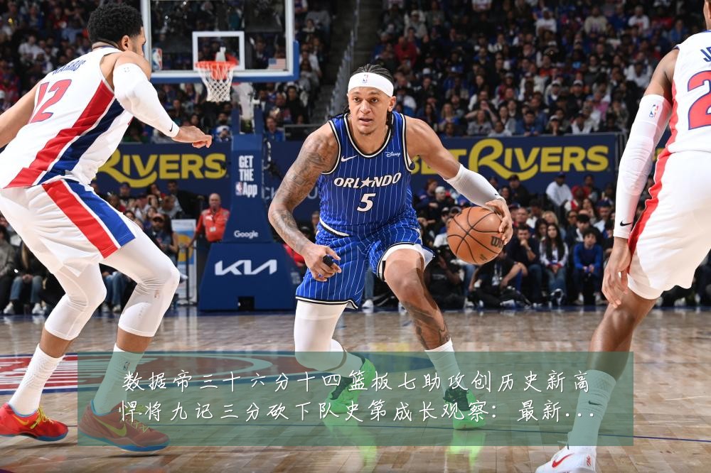 数据帝三十六分十四篮板七助攻创历史新高悍将九记三分砍下队史第成长观察:最新赛事动态与深度分析
