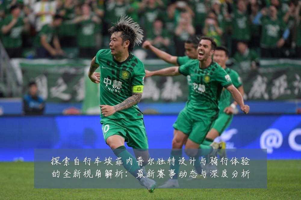探索自行车埃菲内普尔独特设计与骑行体验的全新视角解析:最新赛事动态与深度分析