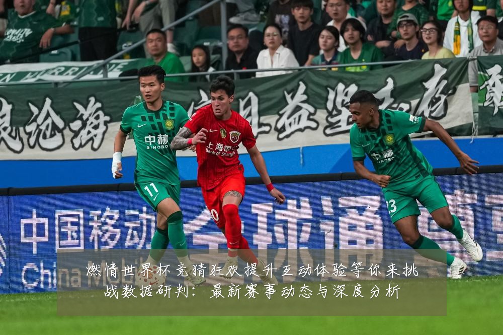 燃情世界杯竞猜狂欢提升互动体验等你来挑战数据研判:最新赛事动态与深度分析