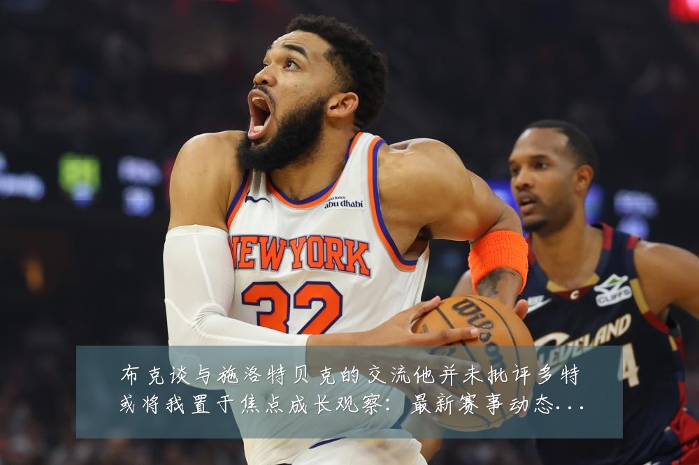 布克谈与施洛特贝克的交流他并未批评多特或将我置于焦点成长观察:最新赛事动态与深度分析