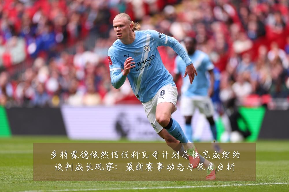 多特蒙德依然信任科瓦奇计划尽快完成续约谈判成长观察:最新赛事动态与深度分析